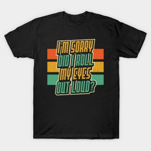 I'm Sorry Did I Roll my Eyes Out Loud Sarcastic Funny T-Shirt